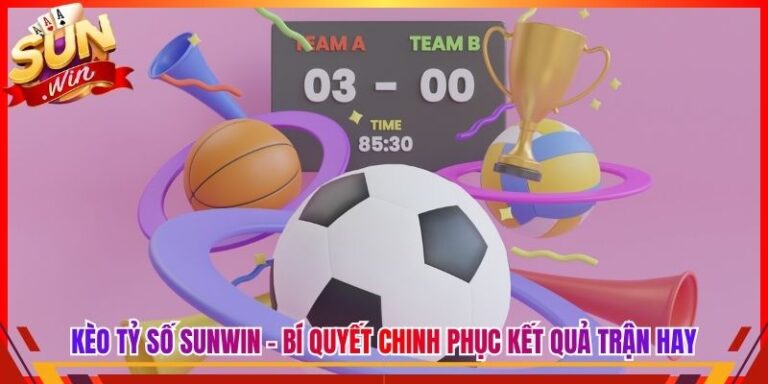 Kèo Tỷ Số Sunwin - Bí Quyết Chinh Phục Cược Kết Quả Trận